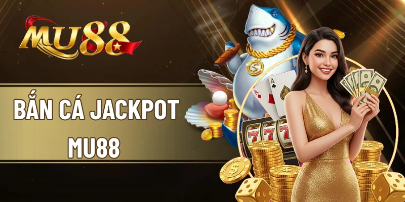 Bắn cá Jackpot MU88