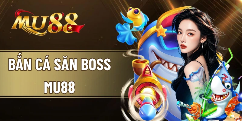 Bắn cá săn boss MU88