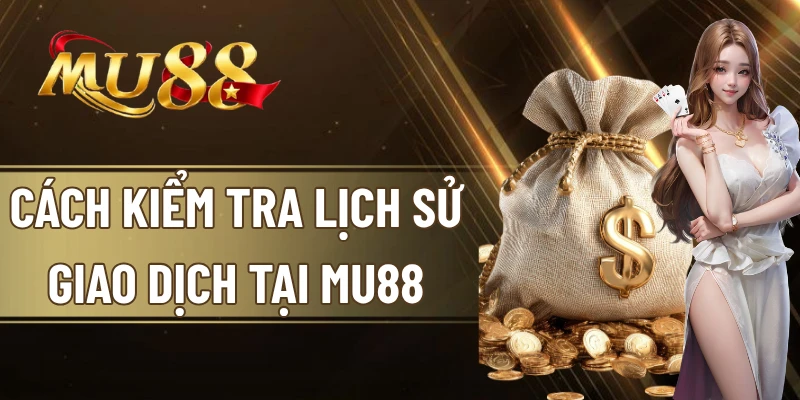 cách kiểm tra lịch sử giao dịch tại mu88