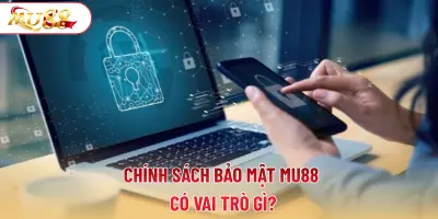 Chính sách bảo mật MU88 có vai trò gì?