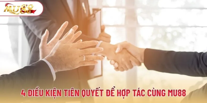 4 điều kiện tiên quyết để hợp tác cùng MU88
