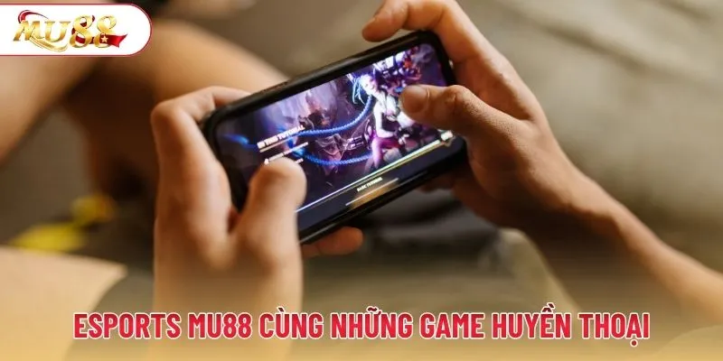 Esports MU88 cùng những game huyền thoại