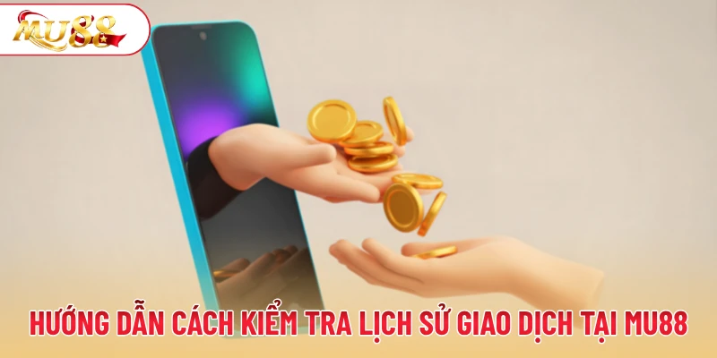 Hướng dẫn cách kiểm tra lịch sử giao dịch tại MU88 đơn giản