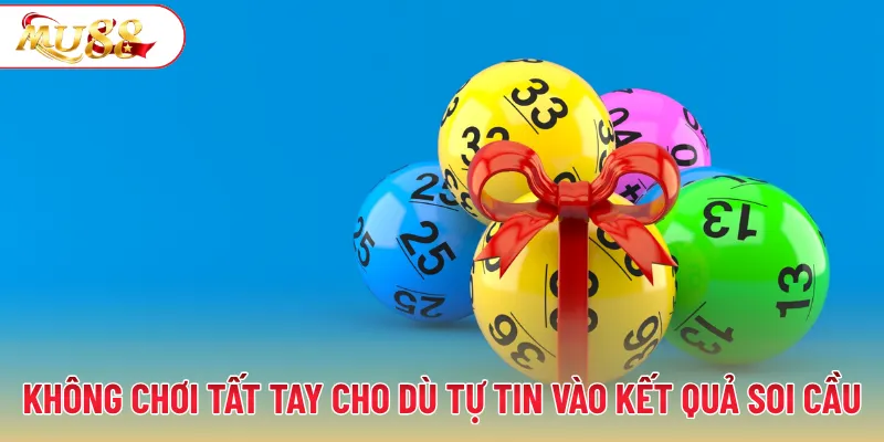 Không chơi tất tay cho dù bạn rất tự tin vào kết quả soi cầu