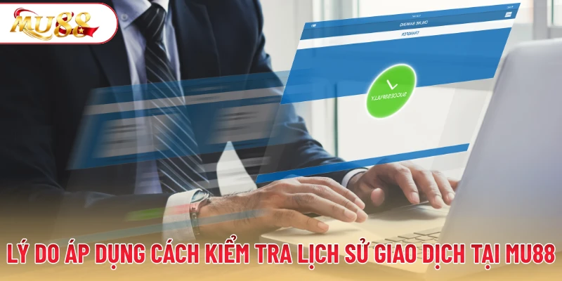 Lý do áp dụng cách kiểm tra lịch sử giao dịch tại MU88
