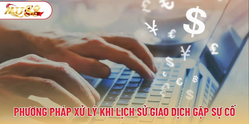 Phương pháp xử lý khi lịch sử giao dịch tại MU88 gặp sự cố