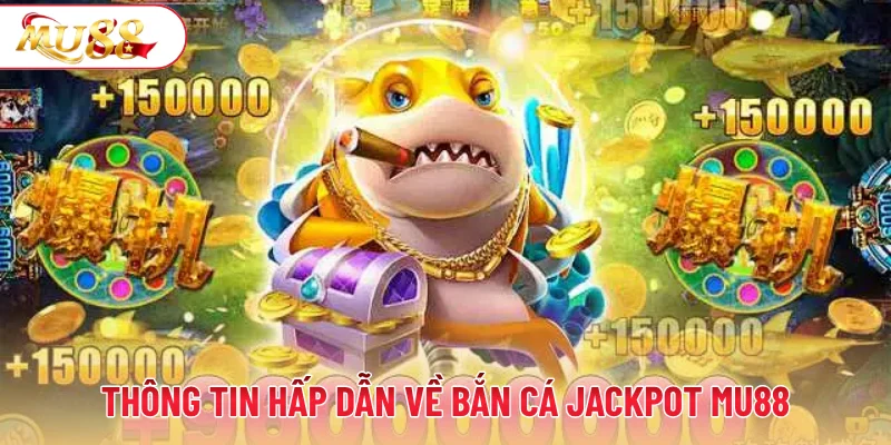 Thông tin hấp dẫn về bắn cá Jackpot MU88