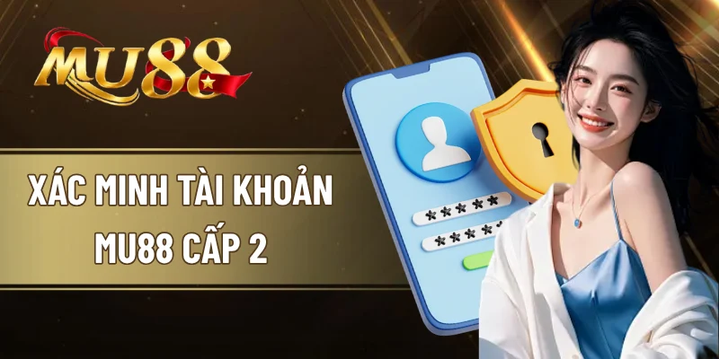 Xác Minh Tài Khoản MU88 Cấp 2